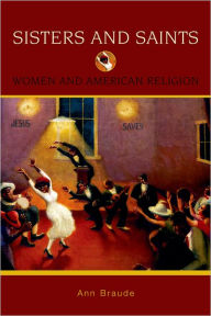 Title: Sisters and Saints: Women and American Religion / Edition 1, Author: Ann Braude