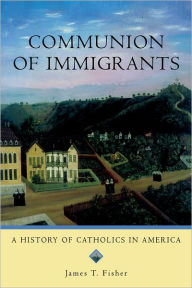 Title: Communion of Immigrants: A History of Catholics in America, Author: James T. Fisher