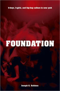 Title: Foundation: B-boys, B-girls and Hip-Hop Culture in New York, Author: Joseph G. Schloss