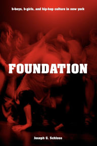 Title: Foundation: B-boys, B-girls and Hip-Hop Culture in New York, Author: Joseph G. Schloss