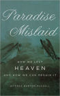Paradise Mislaid: How We Lost Heaven--and How We Can Regain It