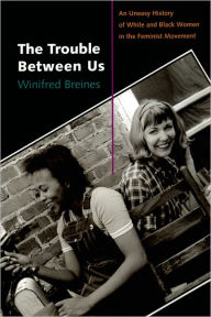 The Trouble Between Us: An Uneasy History of White and Black Women in the Feminist Movement / Edition 1