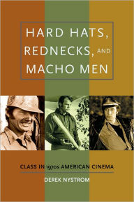 Title: Hard Hats, Rednecks, and Macho Men: Class in 1970s American Cinema, Author: Derek Nystrom