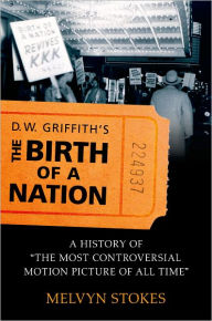 Title: D.W. Griffith's the Birth of a Nation: A History of the Most Controversial Motion Picture of All Time / Edition 1, Author: Melvyn Stokes