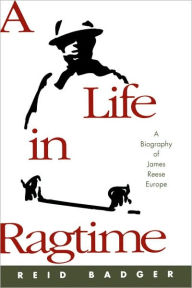 Title: A Life in Ragtime: A Biography of James Reese Europe, Author: Reid Badger