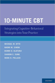 Title: 10-Minute CBT: Integrating Cognitive-Behavioral Strategies Into Your Practice, Author: Michael W. Otto