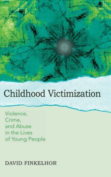 Childhood Victimization: Violence, Crime, and Abuse in the Lives of Young People