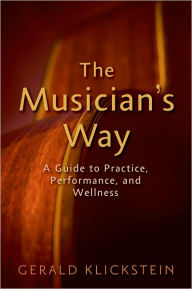 Title: The Musician's Way: A Guide to Practice, Performance, and Wellness, Author: Gerald Klickstein