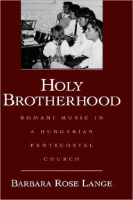 Title: Holy Brotherhood: Romani Music in a Hungarian Pentecostal Church, Author: Barbara Rose Lange