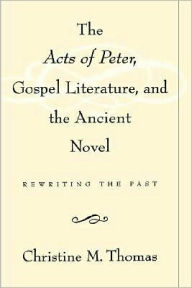 Title: The Acts of Peter, Gospel Literature, and the Ancient Novel: Rewriting the Past, Author: Christine M. Thomas