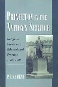 Title: Princeton in the Nation's Service: Religious Ideals and Educational Practice, 1868-1928, Author: P. C. Kemeny