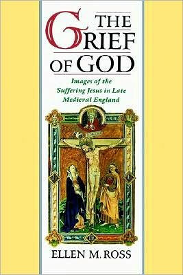 The Grief of God: Images of the Suffering Jesus in Late Medieval England