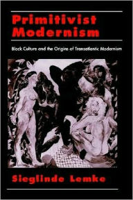 Title: Primitivist Modernism: Black Culture and the Origins of Transatlantic Modernism, Author: Sieglinde Lemke