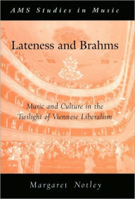 Title: Lateness and Brahms: Music and Culture in the Twilight of Viennese Liberalism, Author: Margaret Notley