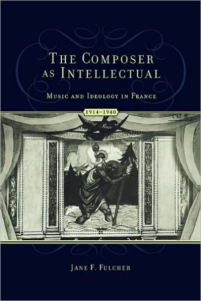 The Composer As Intellectual: Music and Ideology in France, 1914-1940