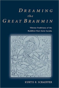 Title: Dreaming the Great Brahmin: Tibetan Traditions of the Buddhist Poet-Saint Saraha, Author: Kurtis R. Schaeffer
