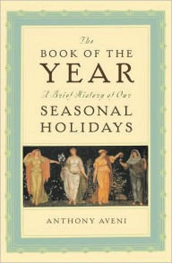 Title: The Book of the Year: A Brief History of Our Seasonal Holidays, Author: Anthony F. Aveni