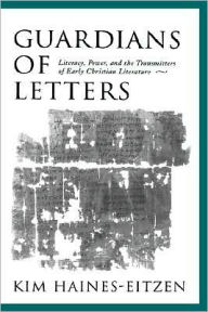 Title: Guardians of Letters: Literacy, Power, and the Transmitters of Early Christian Literature, Author: Kim Haines-Eitzen
