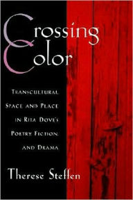 Title: Crossing Color: Transcultural Space and Place in Rita Dove's Poetry, Fiction, and Drama, Author: Therese Steffen