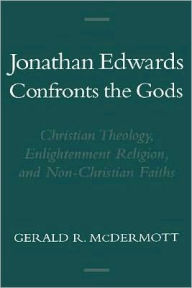 Title: Jonathan Edwards Confronts the Gods: Christian Theology, Enlightenment Religion, and Non-Christian Faiths, Author: Gerald R. McDermott