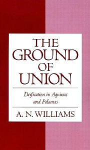 Title: The Ground of Union: Deification in Aquinas and Palamas, Author: A. N. Williams