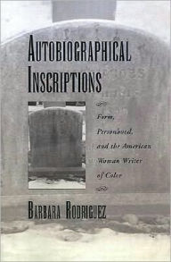 Title: Autobiographical Inscriptions: Form, Personhood, and the American Woman Writer of Color, Author: Barbara Rodriguez