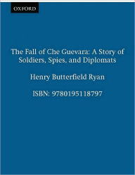 Title: The Fall of Che Guevara: A Story of Soldiers, Spies, and Diplomats, Author: Henry Butterfield Ryan