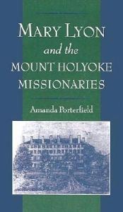 Title: Mary Lyon and the Mount Holyoke Missionaries, Author: Amanda Porterfield