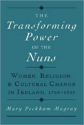 The Transforming Power of the Nuns: Women, Religion, and Cultural Change in Ireland, 1750-1900