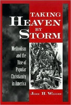 Taking Heaven by Storm: Methodism and the Rise of Popular Christianity in America