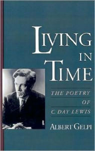 Title: Living in Time: The Poetry of C. Day Lewis, Author: Albert Gelpi