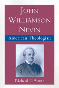 Title: John Williamson Nevin: American Theologian, Author: Richard E. Wentz