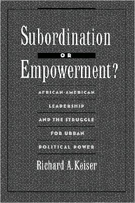Subordination or Empowerment?: African-American Leadership and the Struggle for Urban Political Power