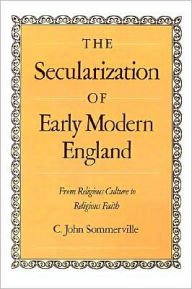 Title: The Secularization of Early Modern England: From Religious Culture to Religious Faith, Author: C. John Sommerville