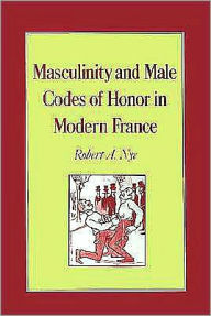 Title: Masculinity and Male Codes of Honor in Modern France, Author: Robert A. Nye