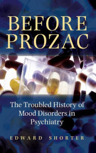 Title: Before Prozac: The Troubled History of Mood Disorders in Psychiatry, Author: Edward Shorter