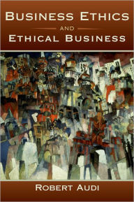 Title: Business Ethics and Ethical Business / Edition 1, Author: Robert Audi