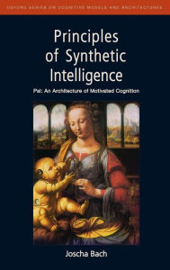 Title: Principles of Synthetic Intelligence: Psi: An Architecture of Motivated Cognition, Author: Joscha Bach