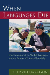 Title: When Languages Die: The Extinction of the World's Languages and the Erosion of Human Knowledge, Author: K David Harrison