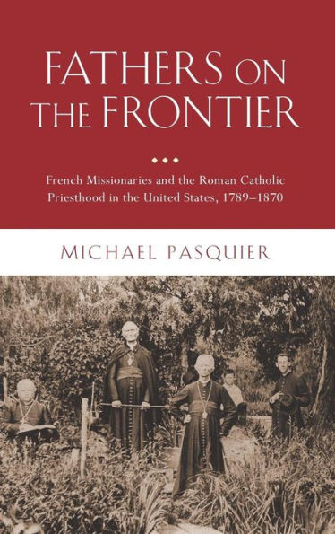 Fathers on the Frontier: French Missionaries and the Roman Catholic Priesthood in the United States, 1789-1870