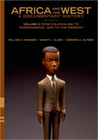 Title: Africa and the West: A Documentary History: Volume 2: From Colonialism to Independence, 1875 to the Present / Edition 2, Author: William H. Worger