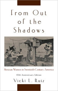 Title: From Out of the Shadows: Mexican Women in Twentieth-Century America, Author: Vicki L. Ruiz