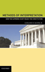 Title: Methods of Interpretation: How the Supreme Court Reads the Constitution, Author: Lackland H. Bloom