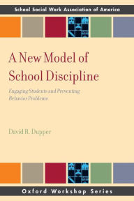 Title: A New Model of School Discipline: Engaging Students and Preventing Behavior Problems, Author: David R. Dupper