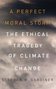 Title: A Perfect Moral Storm: The Ethical Tragedy of Climate Change, Author: Stephen M. Gardiner