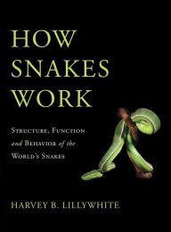 Title: How Snakes Work: Structure, Function and Behavior of the World's Snakes, Author: Harvey B. Lillywhite