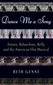 Title: Dance Me a Song: Astaire, Balanchine, Kelly, and the American Film Musical, Author: Beth Gennï