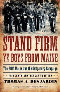 Title: Stand Firm Ye Boys from Maine: The 20th Maine and the Gettysburg Campaign, Author: Thomas A. Desjardin