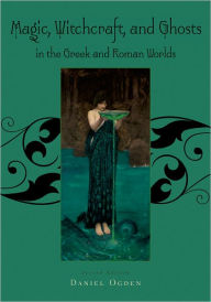 Title: Magic, Witchcraft and Ghosts in the Greek and Roman Worlds: A Sourcebook / Edition 2, Author: Daniel Ogden