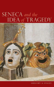 Title: Seneca and the Idea of Tragedy, Author: Gregory A. Staley
